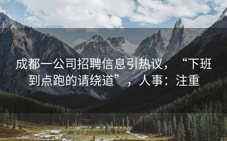 成都一公司招聘信息引热议，“下班到点跑的请绕道”，人事：注重