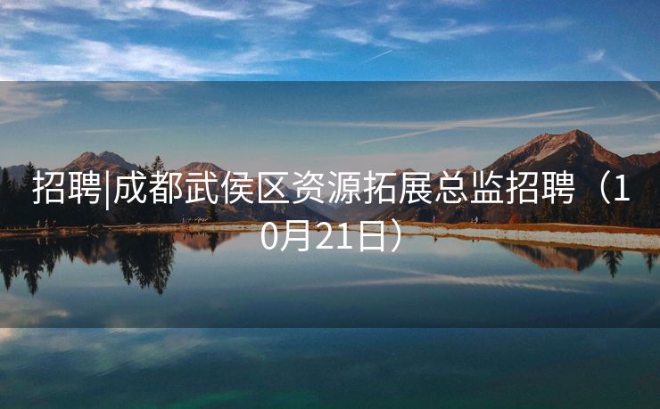 招聘|成都武侯区资源拓展总监招聘（10月21日）