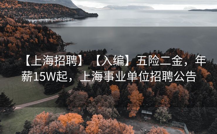 【上海招聘】【入编】五险二金，年薪15W起，上海事业单位招聘公告