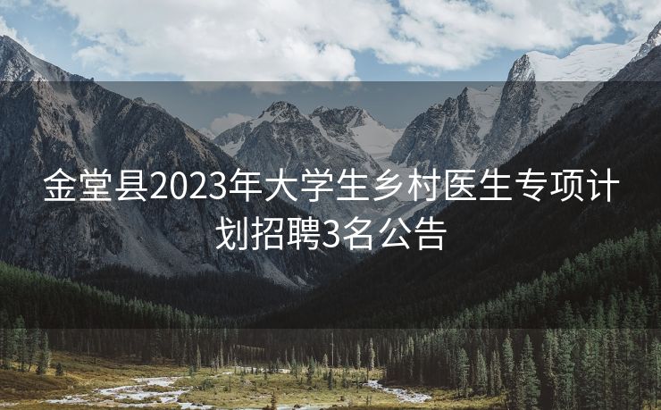 金堂县2023年大学生乡村医生专项计划招聘3名公告