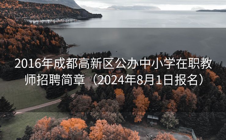 2016年成都高新区公办中小学在职教师招聘简章（2024年8月1日报名）