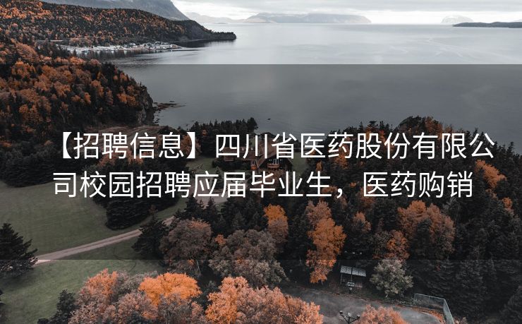 【招聘信息】四川省医药股份有限公司校园招聘应届毕业生，医药购销