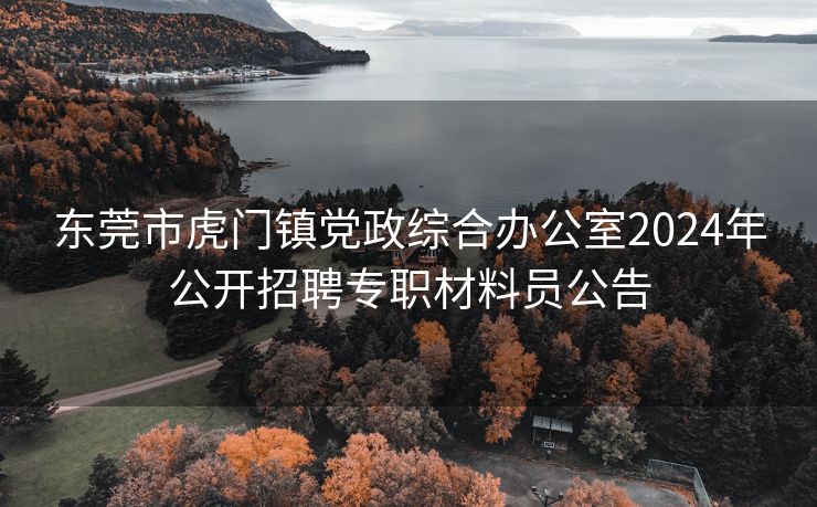 东莞市虎门镇党政综合办公室2024年公开招聘专职材料员公告