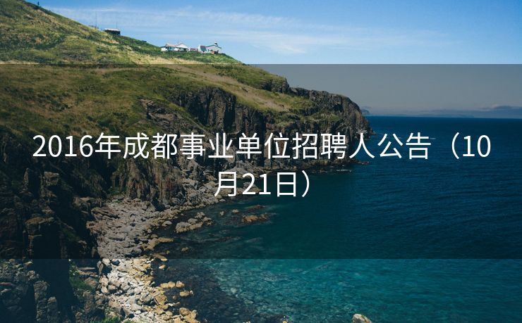 2016年成都事业单位招聘人公告（10月21日）