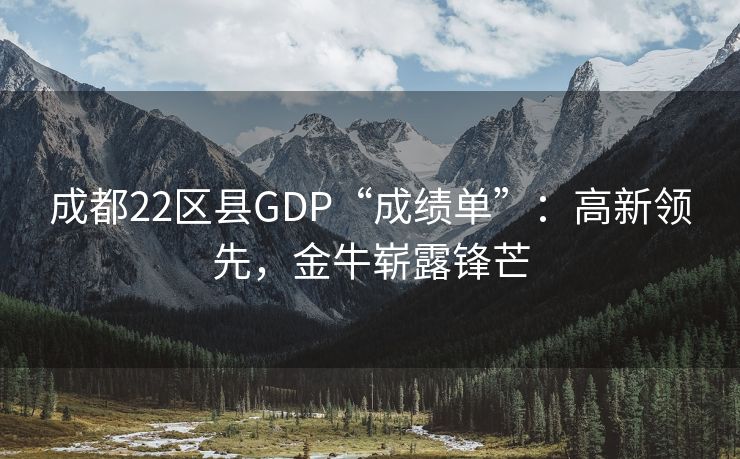 成都22区县GDP“成绩单”：高新领先，金牛崭露锋芒