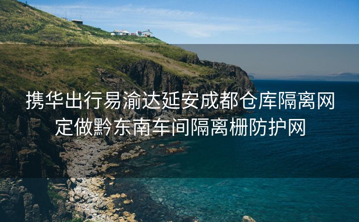 携华出行易渝达延安成都仓库隔离网定做黔东南车间隔离栅防护网