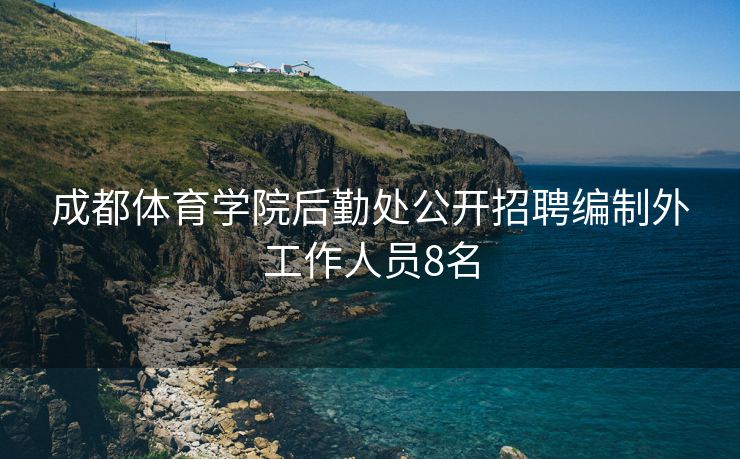 成都体育学院后勤处公开招聘编制外工作人员8名