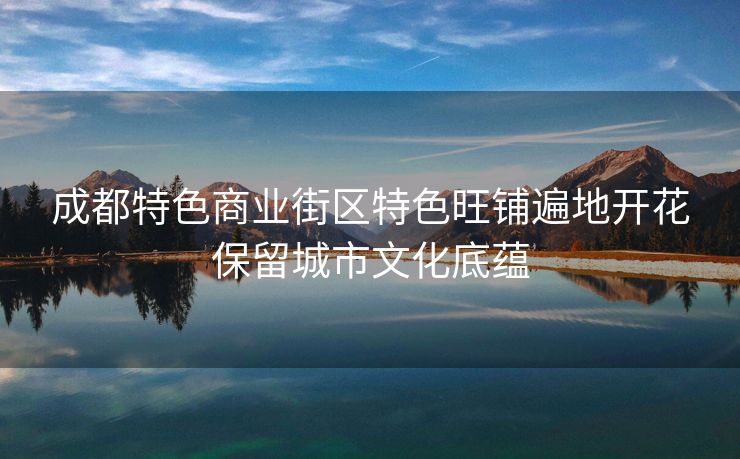 成都特色商业街区特色旺铺遍地开花保留城市文化底蕴