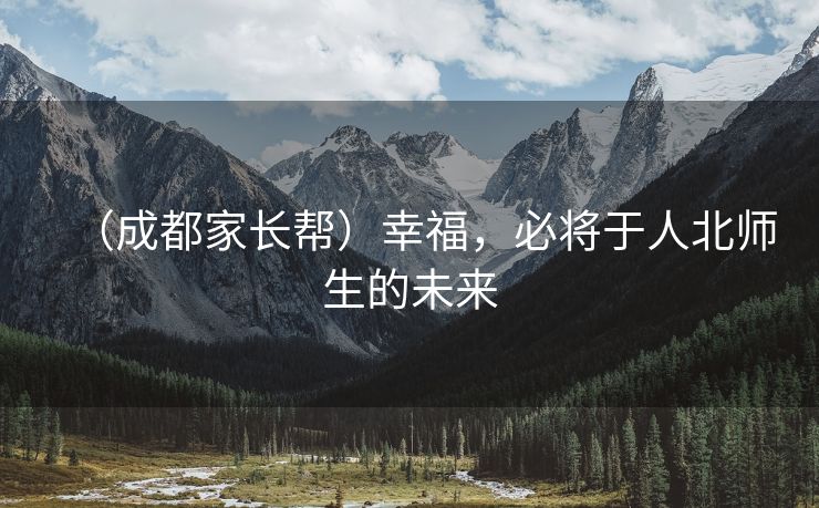 （成都家长帮）幸福，必将于人北师生的未来