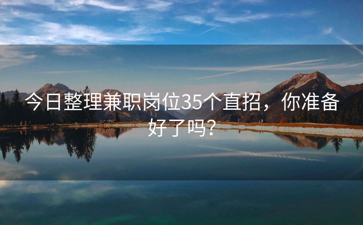 今日整理兼职岗位35个直招，你准备好了吗？