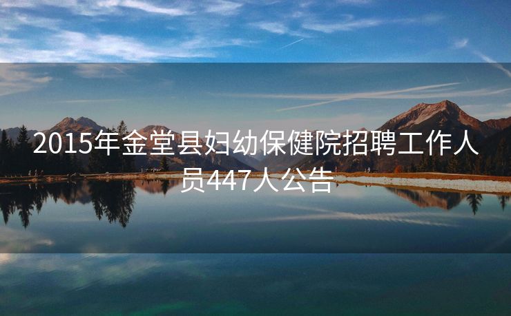 2015年金堂县妇幼保健院招聘工作人员447人公告