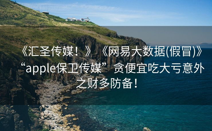 《汇圣传媒！》《网易大数据(假冒)》“apple保卫传媒”贪便宜吃大亏意外之财多防备！