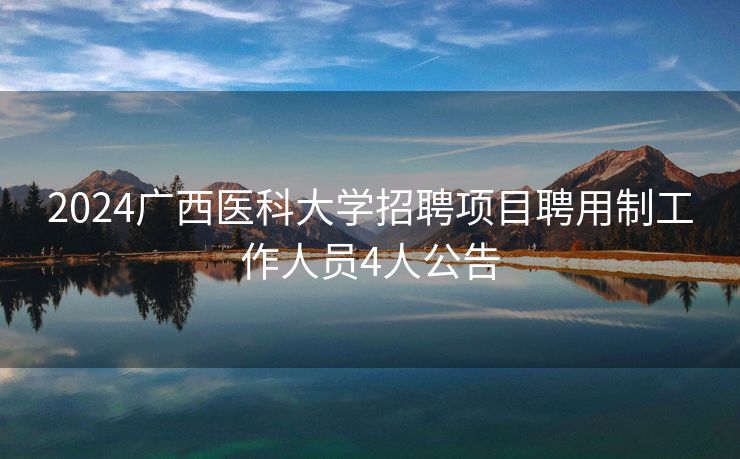 2024广西医科大学招聘项目聘用制工作人员4人公告
