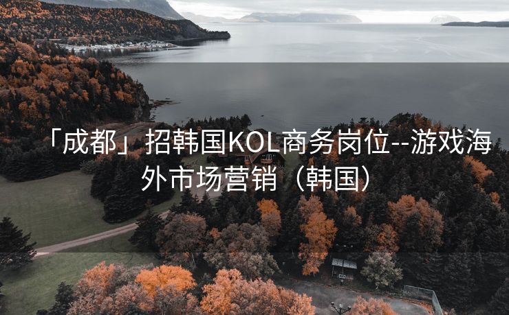 「成都」招韩国KOL商务岗位--游戏海外市场营销（韩国）