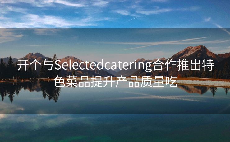 开个与Selectedcatering合作推出特色菜品提升产品质量吃