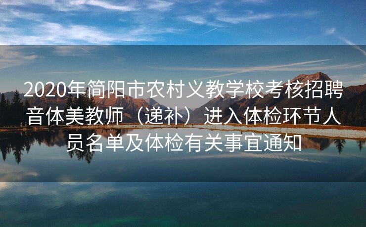 2020年简阳市农村义教学校考核招聘音体美教师（递补）进入体检环节人员名单及体检有关事宜通知