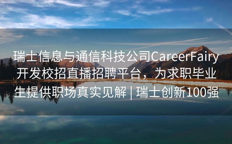 瑞士信息与通信科技公司CareerFairy开发校招直播招聘平台，为求职毕业生提供职场真实见解 | 瑞士创新100强