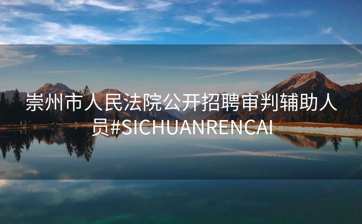 崇州市人民法院公开招聘审判辅助人员#SICHUANRENCAI