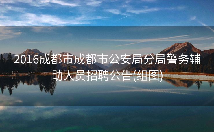 2016成都市成都市公安局分局警务辅助人员招聘公告(组图)