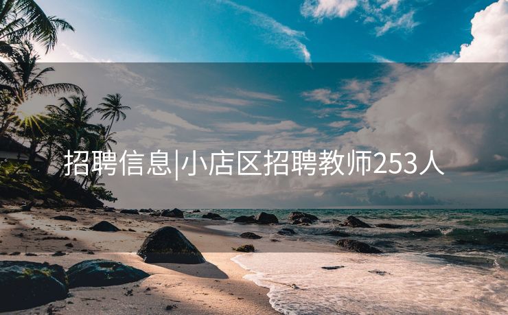 招聘信息|小店区招聘教师253人