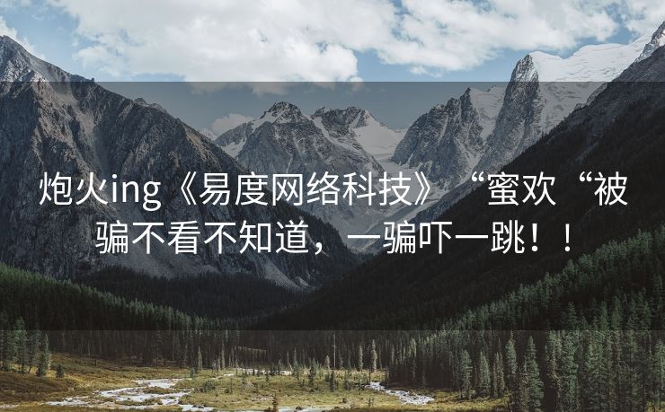 炮火ing《易度网络科技》“蜜欢“被骗不看不知道，一骗吓一跳！!