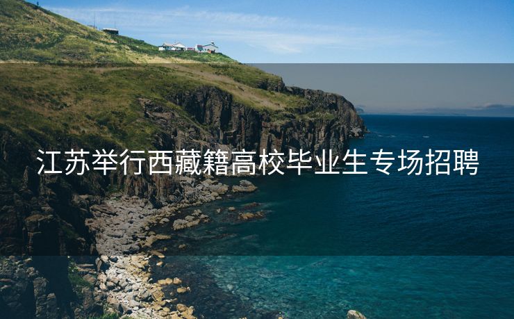 江苏举行西藏籍高校毕业生专场招聘