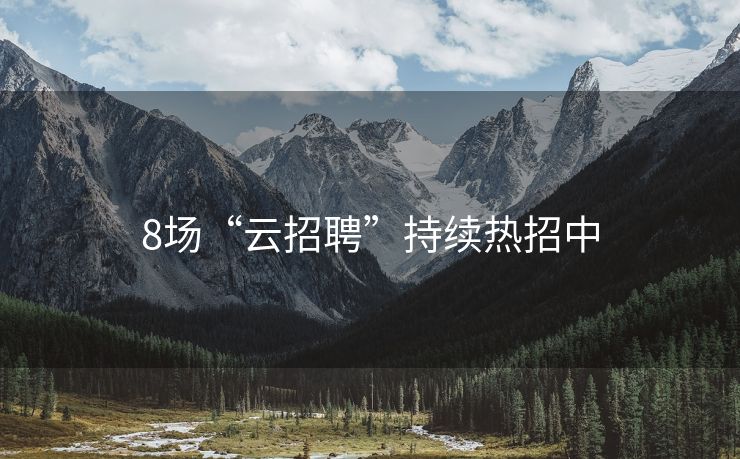 8场“云招聘”持续热招中