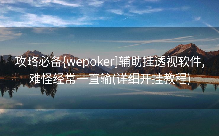 攻略必备{wepoker]辅助挂透视软件,难怪经常一直输(详细开挂教程)