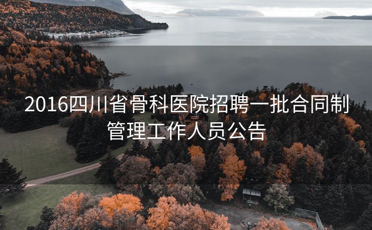 2016四川省骨科医院招聘一批合同制管理工作人员公告