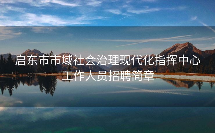 启东市市域社会治理现代化指挥中心工作人员招聘简章