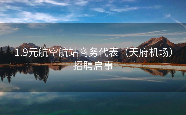1.9元航空航站商务代表（天府机场）招聘启事