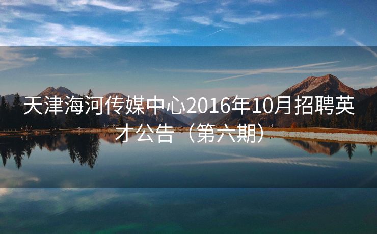 天津海河传媒中心2016年10月招聘英才公告（第六期）