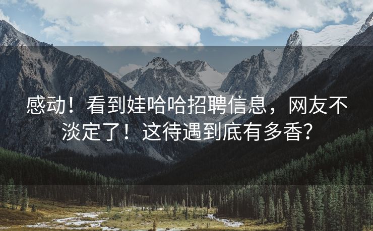 感动！看到娃哈哈招聘信息，网友不淡定了！这待遇到底有多香？