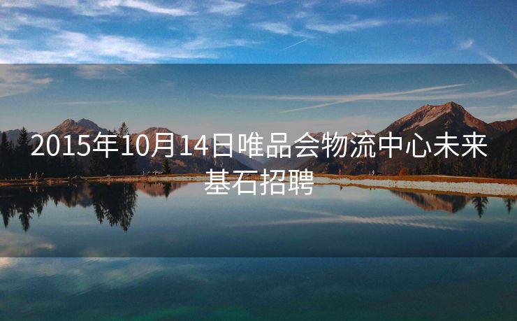 2015年10月14日唯品会物流中心未来基石招聘