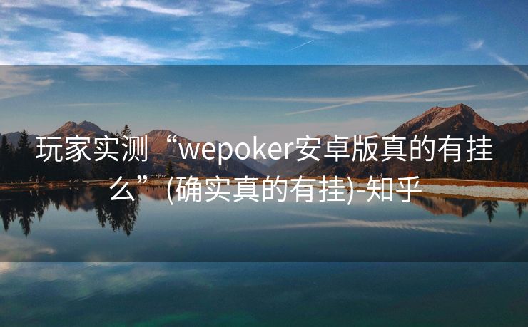 玩家实测“wepoker安卓版真的有挂么”(确实真的有挂)-知乎