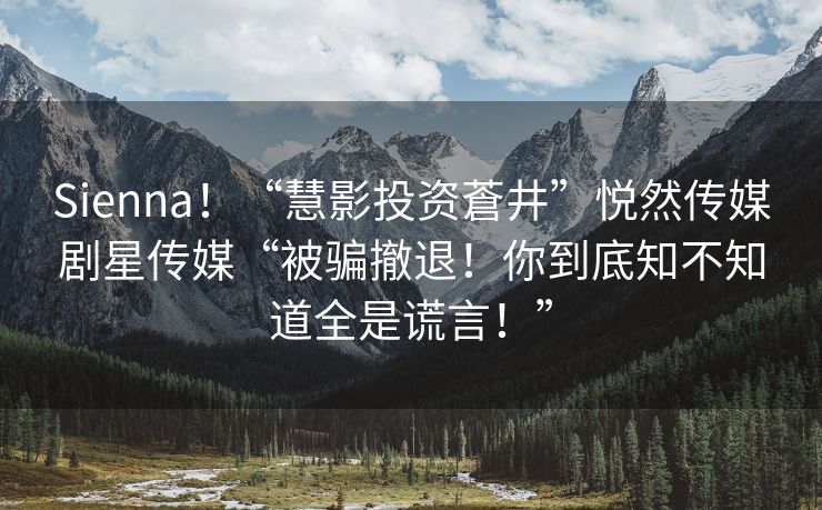 Sienna！“慧影投资蒼井”悦然传媒剧星传媒“被骗撤退！你到底知不知道全是谎言！”