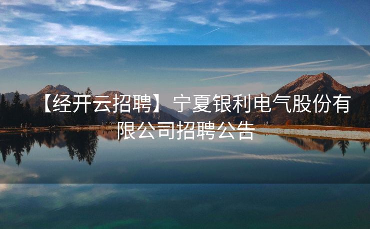 【经开云招聘】宁夏银利电气股份有限公司招聘公告
