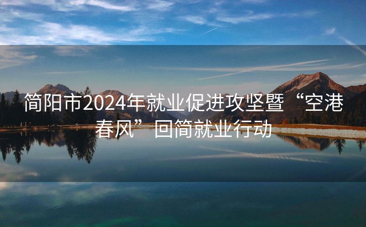 简阳市2024年就业促进攻坚暨“空港春风”回简就业行动