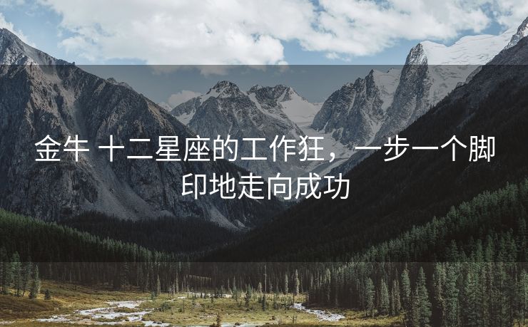 金牛 十二星座的工作狂，一步一个脚印地走向成功