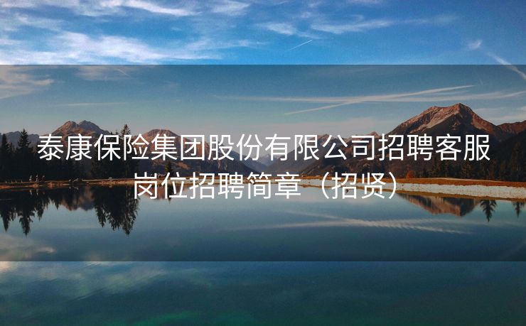 泰康保险集团股份有限公司招聘客服岗位招聘简章（招贤）