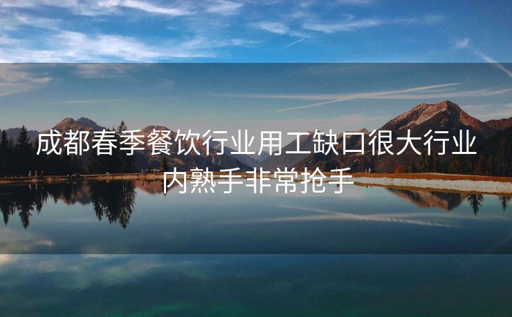 成都春季餐饮行业用工缺口很大行业内熟手非常抢手