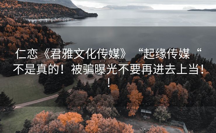 仁恋《君雅文化传媒》“起缘传媒“不是真的！被骗曝光不要再进去上当！!