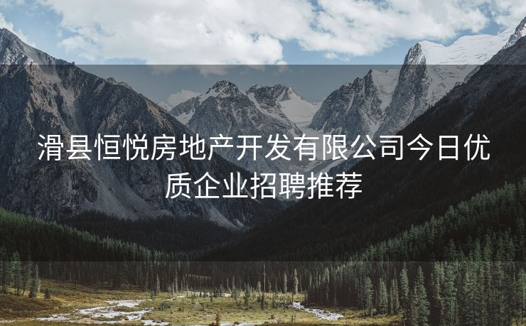 滑县恒悦房地产开发有限公司今日优质企业招聘推荐
