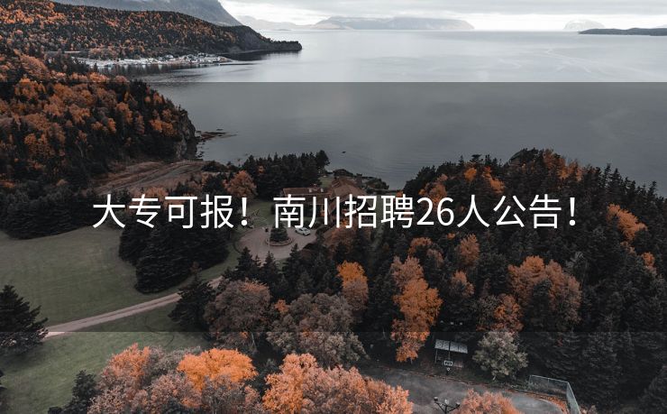 大专可报！南川招聘26人公告！