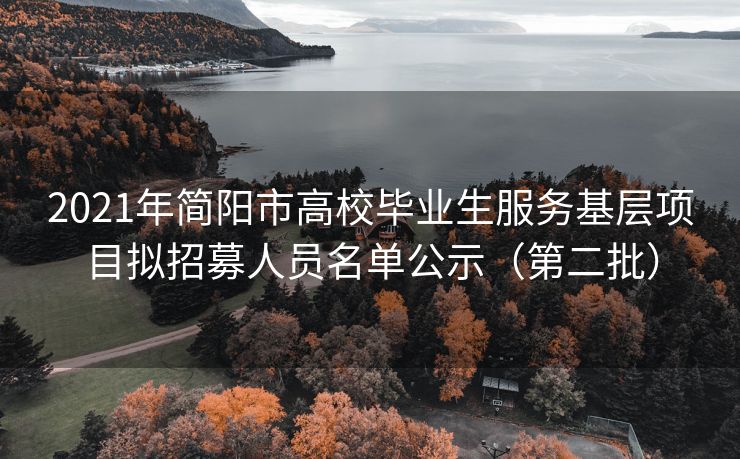 2021年简阳市高校毕业生服务基层项目拟招募人员名单公示（第二批）