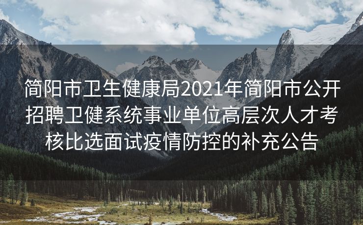 简阳市卫生健康局2021年简阳市公开招聘卫健系统事业单位高层次人才考核比选面试疫情防控的补充公告
