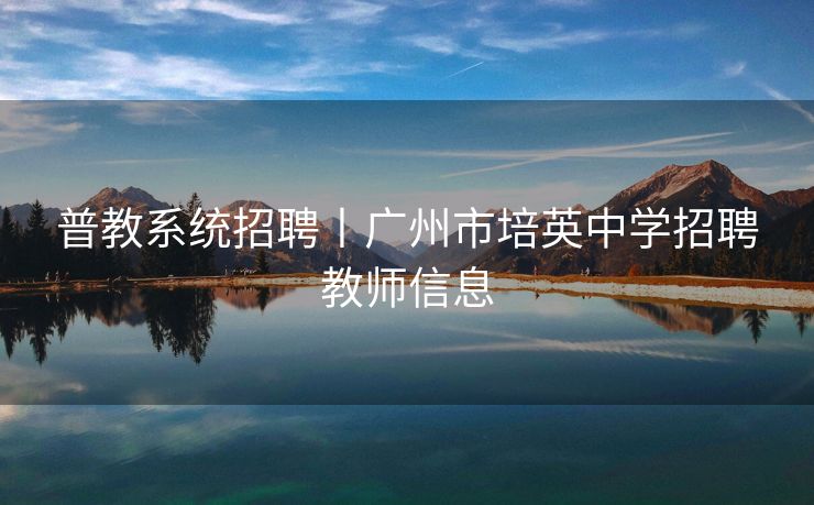 普教系统招聘丨广州市培英中学招聘教师信息