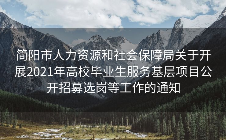 简阳市人力资源和社会保障局关于开展2021年高校毕业生服务基层项目公开招募选岗等工作的通知