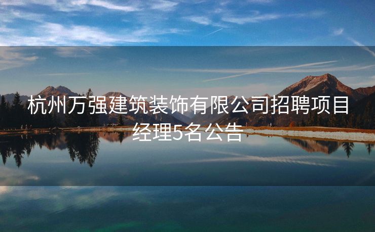 杭州万强建筑装饰有限公司招聘项目经理5名公告