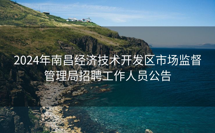 2024年南昌经济技术开发区市场监督管理局招聘工作人员公告